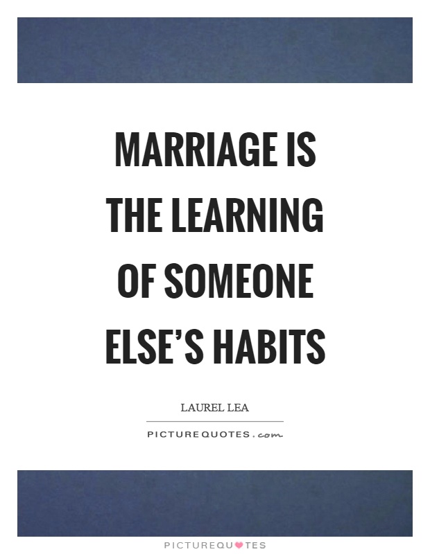 Marriage is the learning of someone else's habits Picture Quote #1