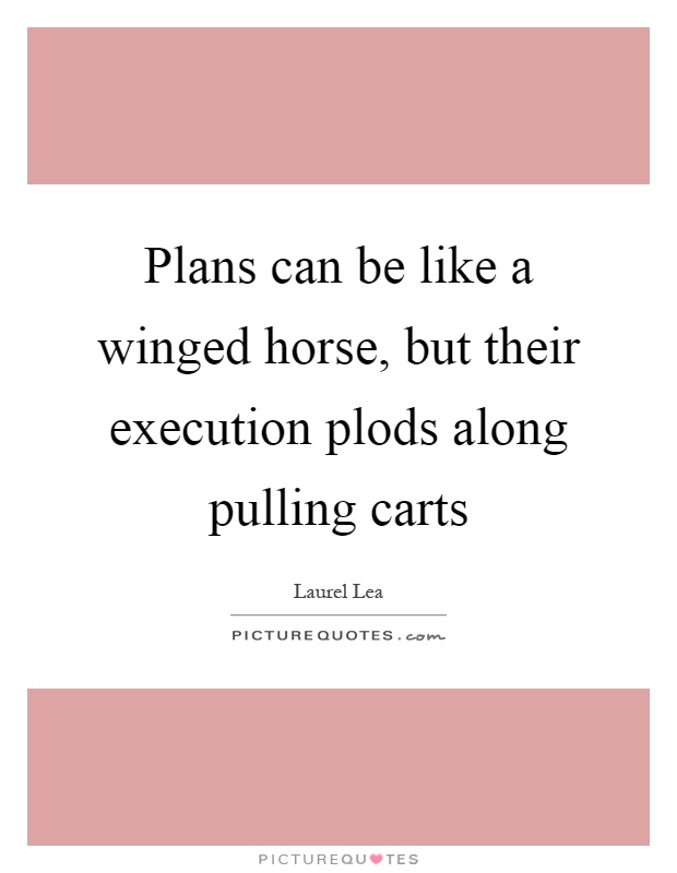 Plans can be like a winged horse, but their execution plods along pulling carts Picture Quote #1