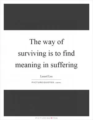 The way of surviving is to find meaning in suffering Picture Quote #1