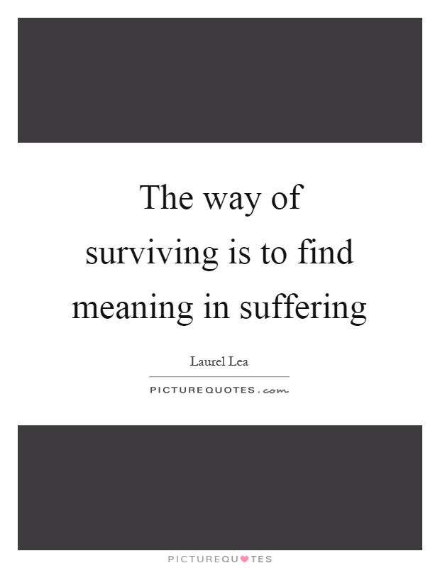 The way of surviving is to find meaning in suffering Picture Quote #1