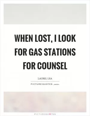 When lost, I look for gas stations for counsel Picture Quote #1