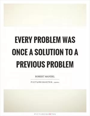 Every problem was once a solution to a previous problem Picture Quote #1