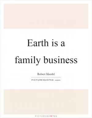 Earth is a family business Picture Quote #1