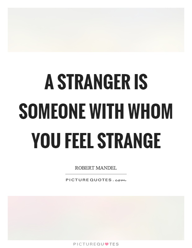 A stranger is someone with whom you feel strange Picture Quote #1