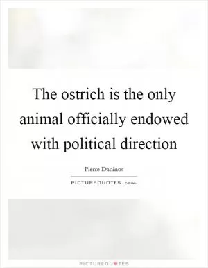 The ostrich is the only animal officially endowed with political direction Picture Quote #1