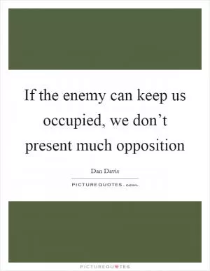 If the enemy can keep us occupied, we don’t present much opposition Picture Quote #1