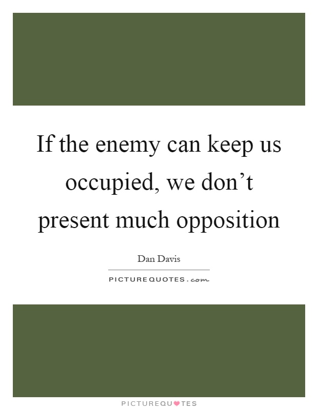 If the enemy can keep us occupied, we don't present much opposition Picture Quote #1