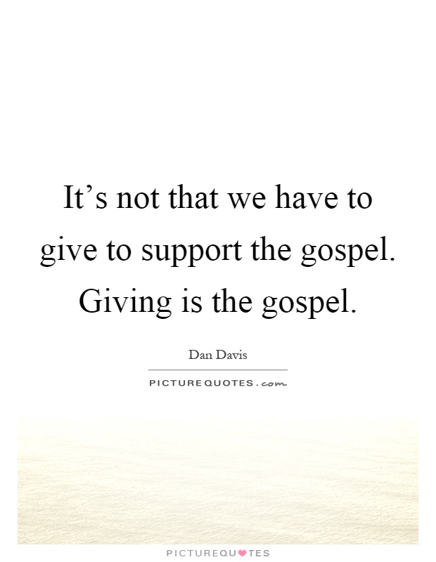 It's not that we have to give to support the gospel. Giving is the gospel Picture Quote #1