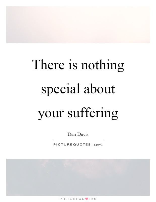 There is nothing special about your suffering Picture Quote #1
