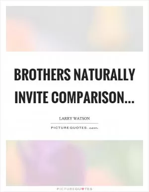 Brothers naturally invite comparison Picture Quote #1