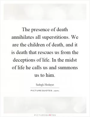 The presence of death annihilates all superstitions. We are the children of death, and it is death that rescues us from the deceptions of life. In the midst of life he calls us and summons us to him Picture Quote #1