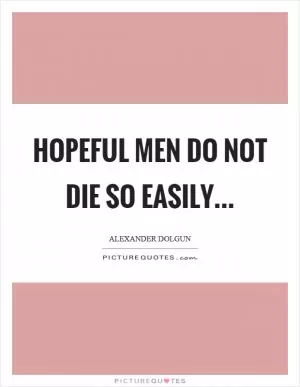 Hopeful men do not die so easily Picture Quote #1