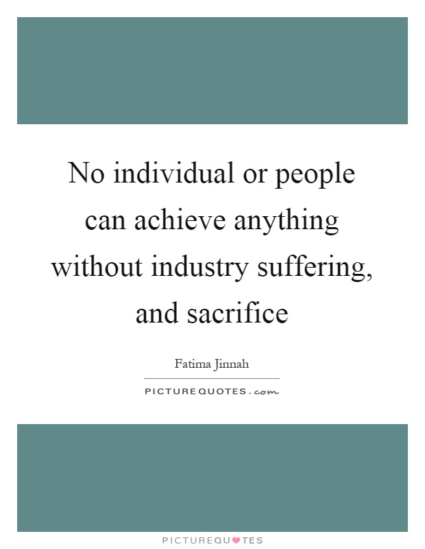 No individual or people can achieve anything without industry suffering, and sacrifice Picture Quote #1