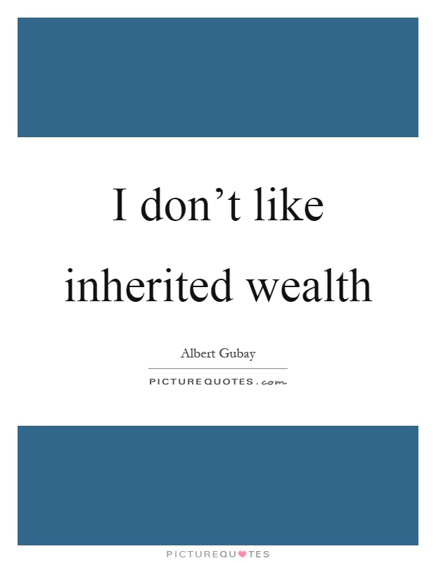 I don't like inherited wealth Picture Quote #1