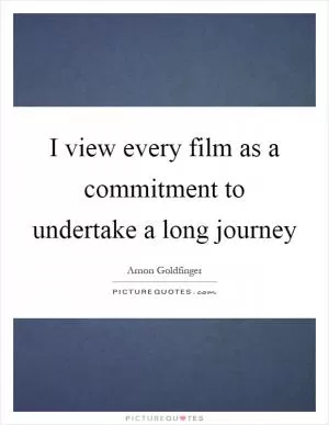 I view every film as a commitment to undertake a long journey Picture Quote #1