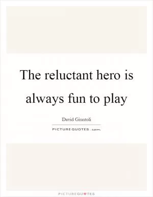 The reluctant hero is always fun to play Picture Quote #1