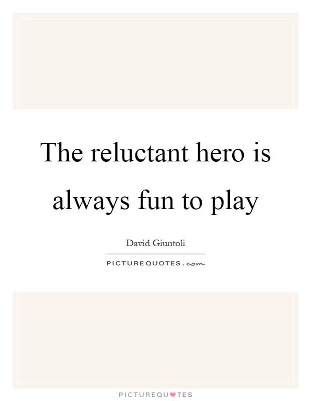 The reluctant hero is always fun to play Picture Quote #1