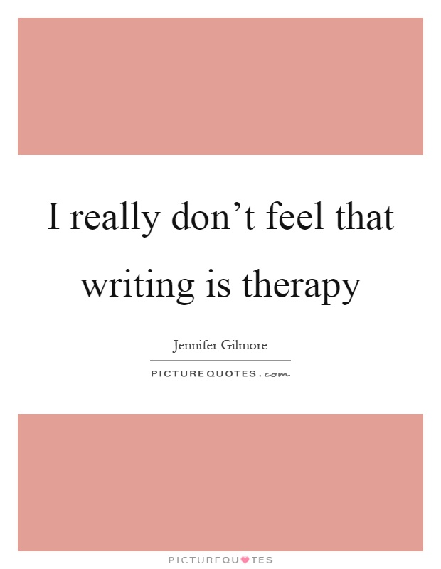 I really don't feel that writing is therapy Picture Quote #1