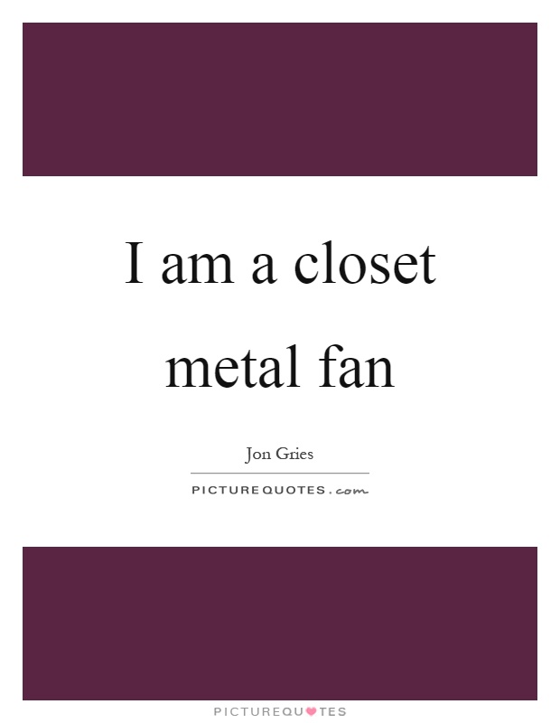 I am a closet metal fan Picture Quote #1