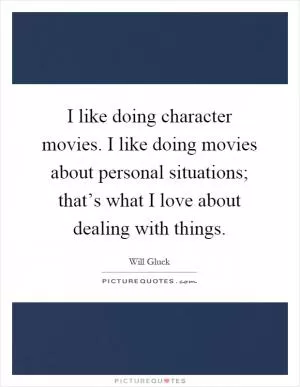 I like doing character movies. I like doing movies about personal situations; that’s what I love about dealing with things Picture Quote #1