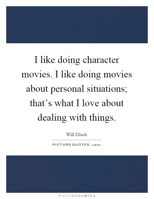 I like doing character movies. I like doing movies about personal situations; that's what I love about dealing with things Picture Quote #1