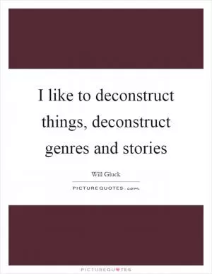 I like to deconstruct things, deconstruct genres and stories Picture Quote #1