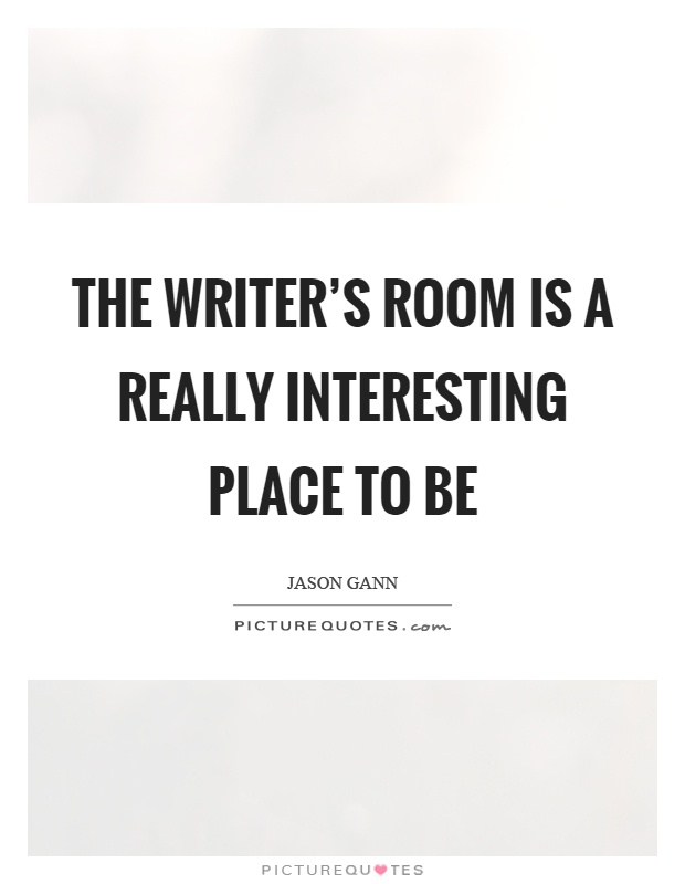 The writer's room is a really interesting place to be Picture Quote #1