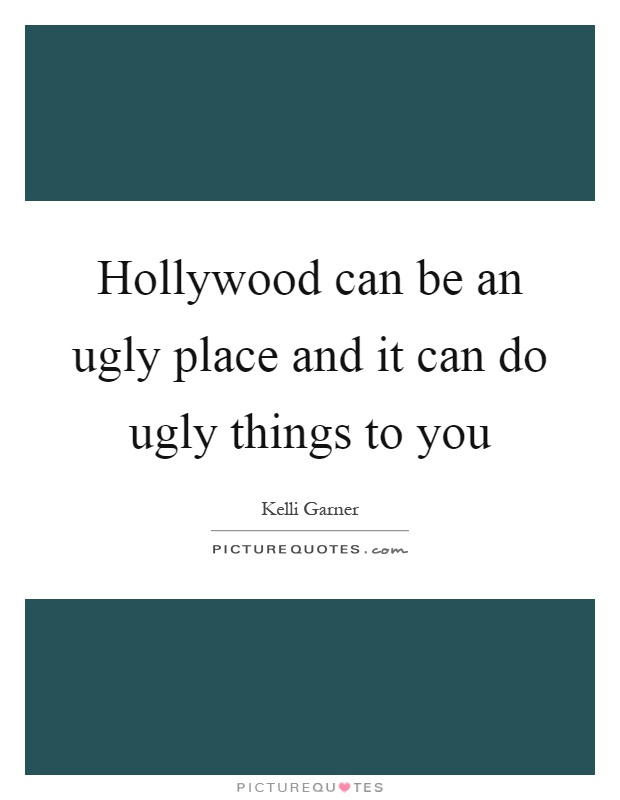 Hollywood can be an ugly place and it can do ugly things to you Picture Quote #1