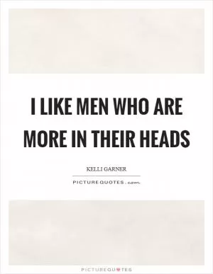 I like men who are more in their heads Picture Quote #1