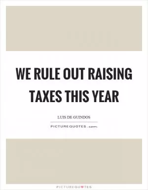 We rule out raising taxes this year Picture Quote #1