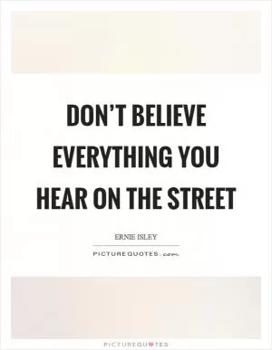 Don’t believe everything you hear on the street Picture Quote #1