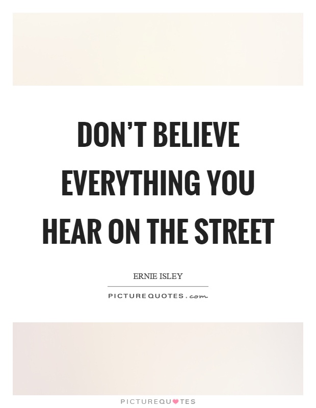 Don't believe everything you hear on the street Picture Quote #1