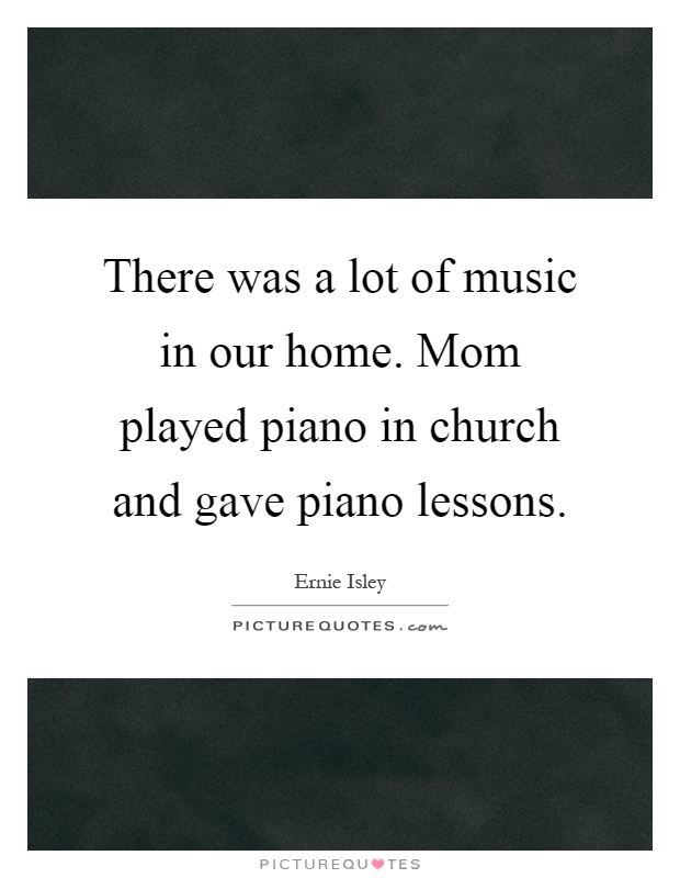 There was a lot of music in our home. Mom played piano in church and gave piano lessons Picture Quote #1
