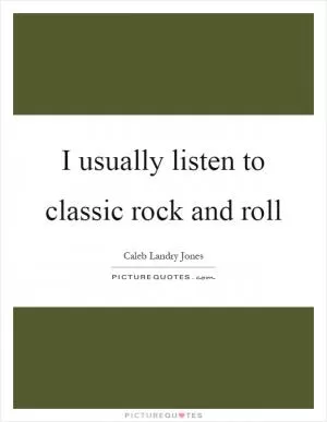 I usually listen to classic rock and roll Picture Quote #1