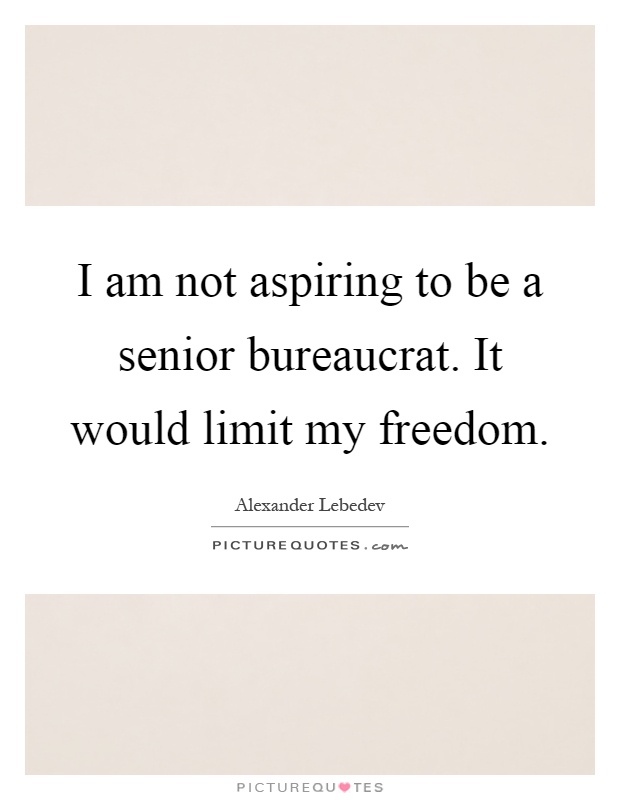 I am not aspiring to be a senior bureaucrat. It would limit my freedom Picture Quote #1