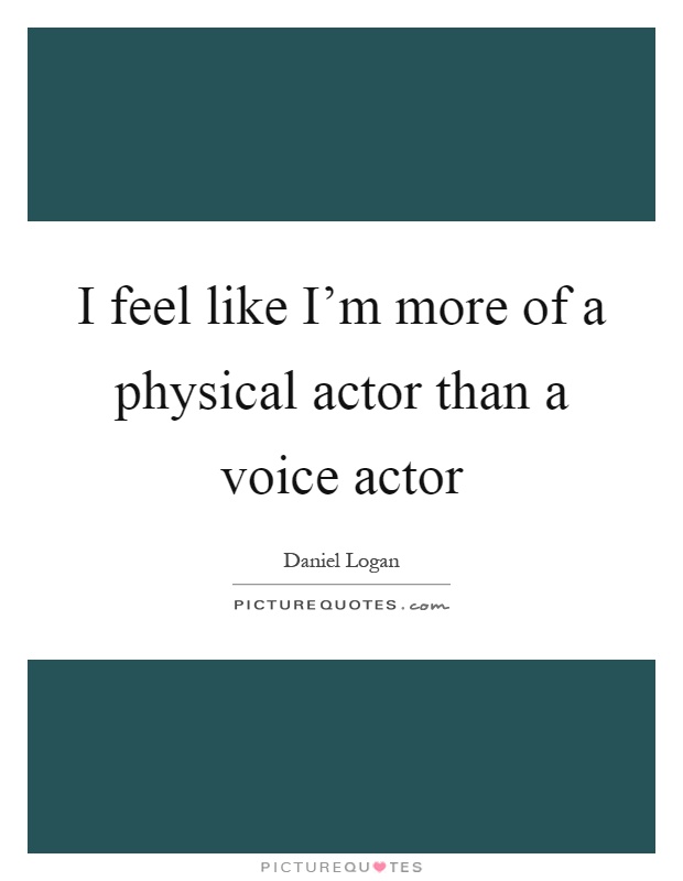 I feel like I'm more of a physical actor than a voice actor Picture Quote #1