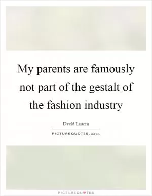 My parents are famously not part of the gestalt of the fashion industry Picture Quote #1