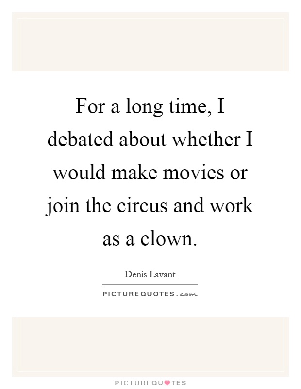 For a long time, I debated about whether I would make movies or join the circus and work as a clown Picture Quote #1