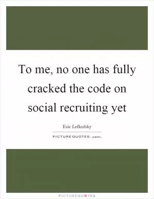 To me, no one has fully cracked the code on social recruiting yet Picture Quote #1