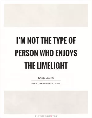 I’m not the type of person who enjoys the limelight Picture Quote #1
