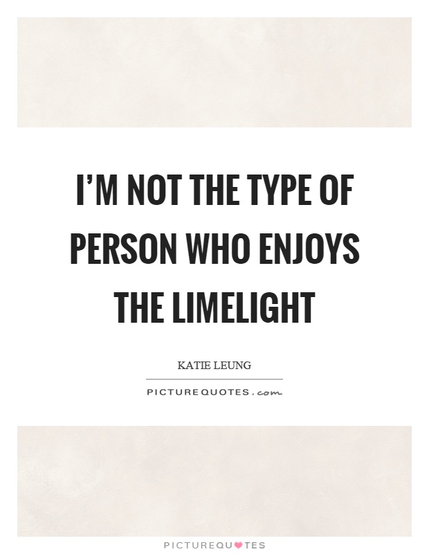 I'm not the type of person who enjoys the limelight Picture Quote #1