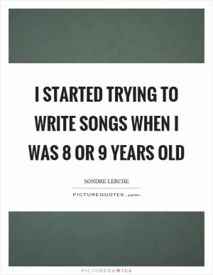 I started trying to write songs when I was 8 or 9 years old Picture Quote #1