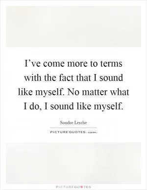 I’ve come more to terms with the fact that I sound like myself. No matter what I do, I sound like myself Picture Quote #1