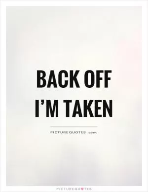 Back off I’m taken Picture Quote #1