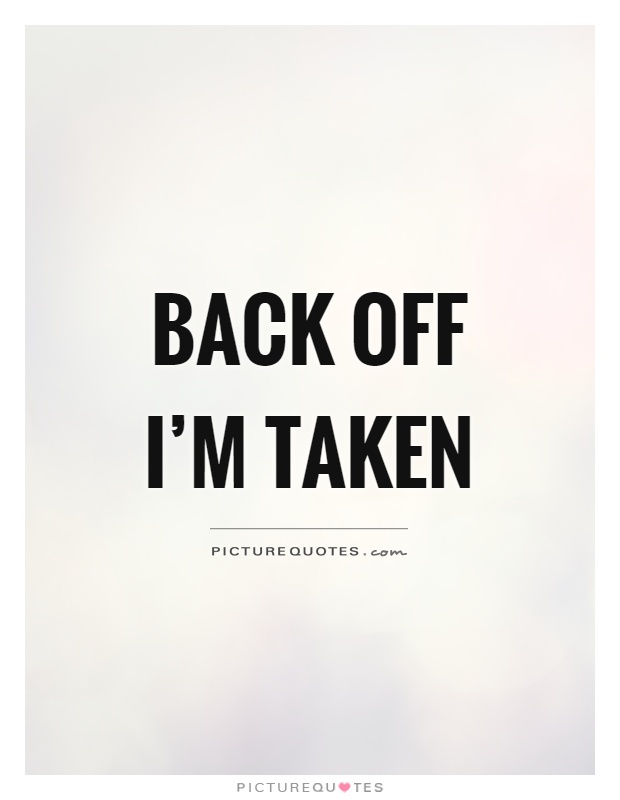 Back off I'm taken Picture Quote #1