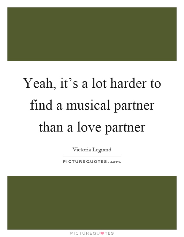 Yeah, it's a lot harder to find a musical partner than a love partner Picture Quote #1