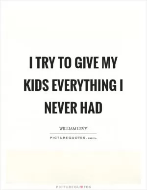 I try to give my kids everything I never had Picture Quote #1