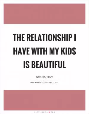 The relationship I have with my kids is beautiful Picture Quote #1