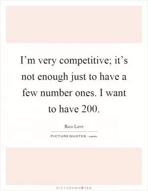 I’m very competitive; it’s not enough just to have a few number ones. I want to have 200 Picture Quote #1
