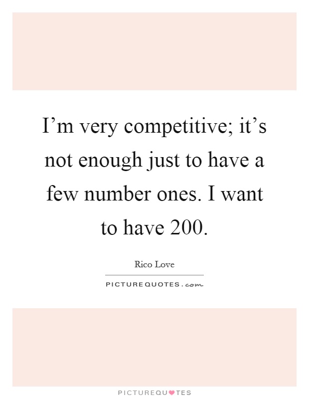 I'm very competitive; it's not enough just to have a few number ones. I want to have 200 Picture Quote #1